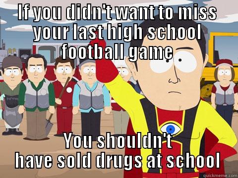 IF YOU DIDN'T WANT TO MISS YOUR LAST HIGH SCHOOL FOOTBALL GAME YOU SHOULDN'T HAVE SOLD DRUGS AT SCHOOL Captain Hindsight