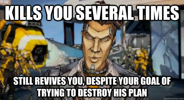 Kills you several times Still revives you, despite your goal of trying to destroy his plan  Good Guy Handsome Jack