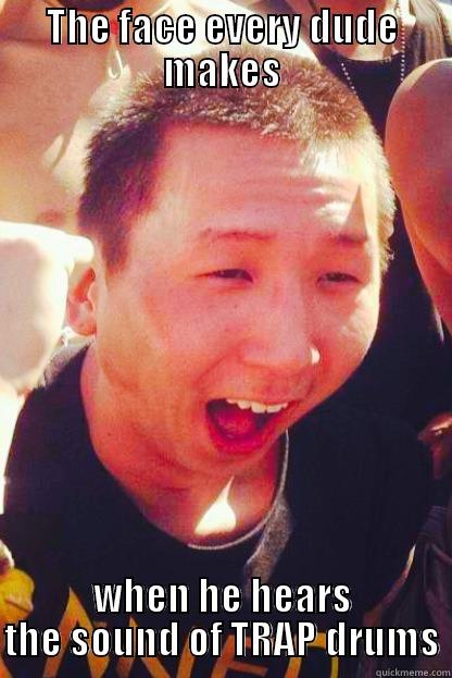 THE FACE EVERY DUDE MAKES WHEN HE HEARS THE SOUND OF TRAP DRUMS Misc