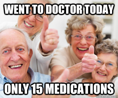 Went to doctor today Only 15 medications  Success Seniors