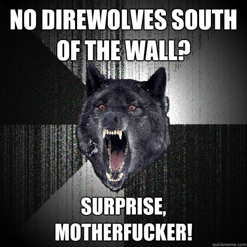 No direwolves south of the wall? surprise,
motherfucker!  Insanity Wolf