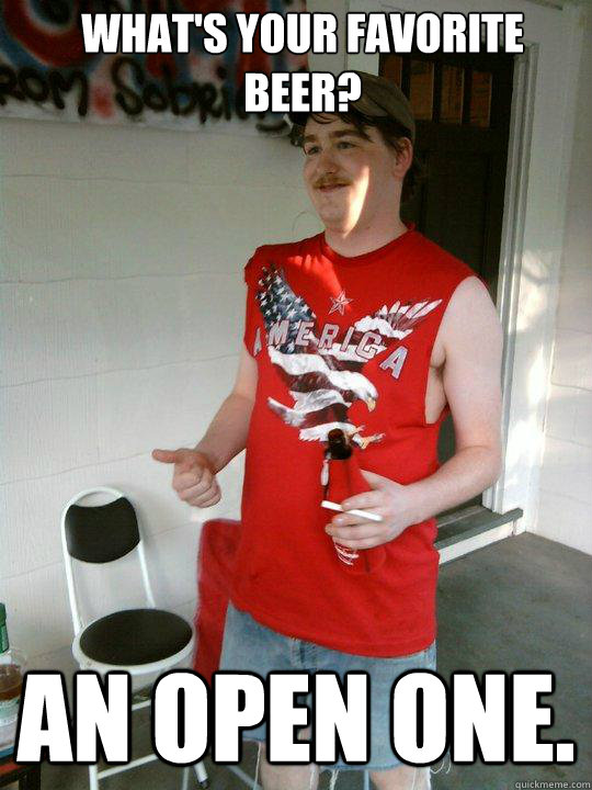 What's your favorite beer? An open one.  Redneck Randal