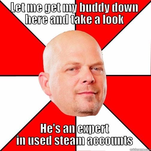 LET ME GET MY BUDDY DOWN HERE AND TAKE A LOOK HE'S AN EXPERT IN USED STEAM ACCOUNTS Pawn Star