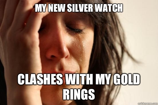 My new silver watch Clashes with my gold rings  First World Problems
