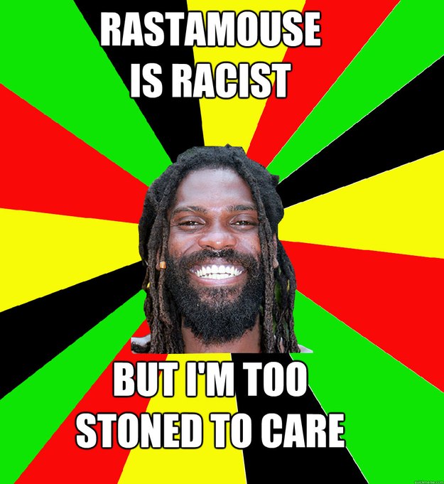 Rastamouse
is racist but i'm too 
stoned to care  