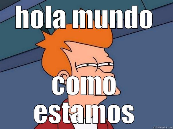hola mundo  - HOLA MUNDO COMO ESTAMOS Futurama Fry
