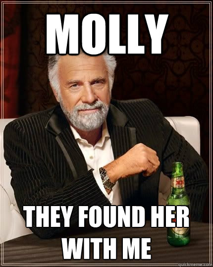 molly they found her with me  The Most Interesting Man In The World