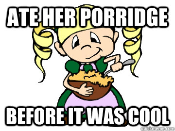 Ate her porridge before it was cool - Ate her porridge before it was cool  Hipster Goldilocks