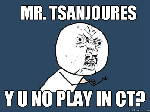 Mr. tsanjoures y u no play in ct?  Y U No