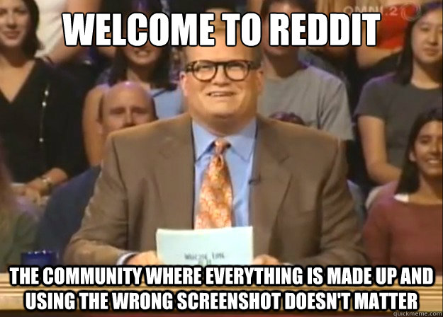 Welcome to Reddit The community where everything is made up and using the wrong screenshot doesn't matter  Welcome to Reddit