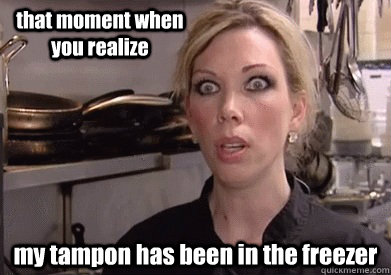 my tampon has been in the freezer that moment when you realize - my tampon has been in the freezer that moment when you realize  Crazy Amy