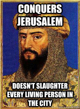 Conquers Jerusalem Doesn't slaughter every living person in the city  Good Guy Saladin