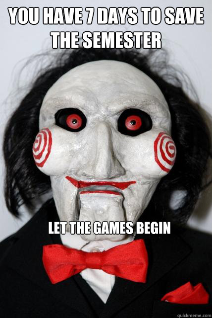 you have 7 days to save the semester let the games begin - you have 7 days to save the semester let the games begin  Saw Puppet