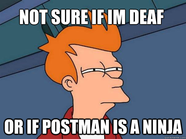 not sure if im deaf or if postman is a ninja    Futurama Fry