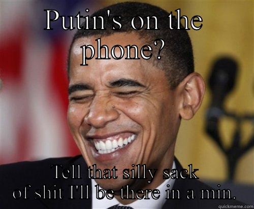 PUTIN'S ON THE PHONE? TELL THAT SILLY SACK OF SHIT I'LL BE THERE IN A MIN. Scumbag Obama