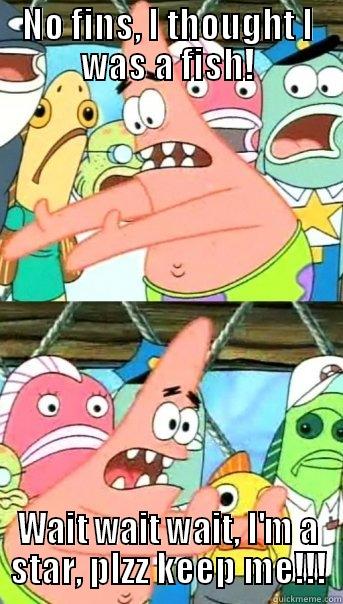 NO FINS, I THOUGHT I WAS A FISH! WAIT WAIT WAIT, I'M A STAR, PLZZ KEEP ME!!! Push it somewhere else Patrick