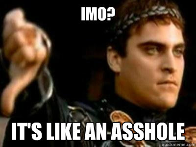 IMO? It's like an asshole  Downvoting Roman