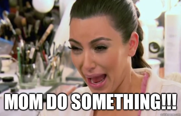  Mom do something!!! -  Mom do something!!!  Crying Kim Kardashian
