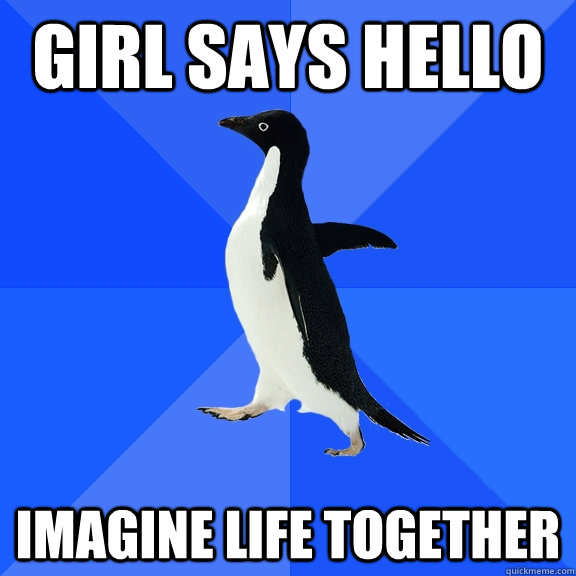 girl says hello imagine life together  Socially Awkward Penguin