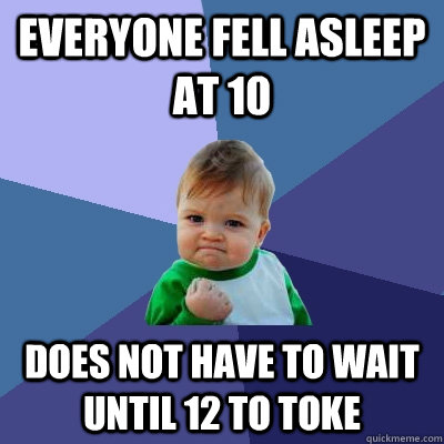 Everyone fell asleep at 10 Does not have to wait until 12 to toke   Success Kid
