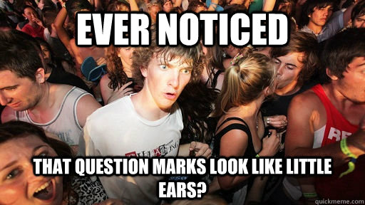 Ever noticed that question marks look like little ears?  Sudden Clarity Clarence