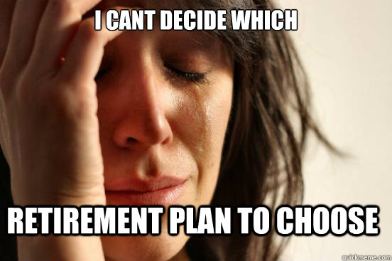 I Cant decide which retirement plan to choose  First World Problems