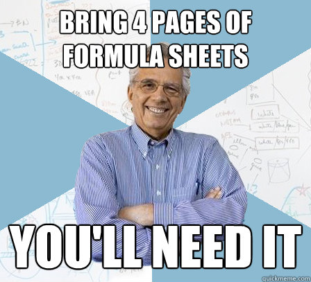 Bring 4 pages of formula sheets You'll need it  EngineeringProfessor