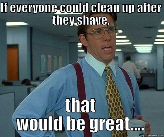 IF EVERYONE COULD CLEAN UP AFTER THEY SHAVE, THAT WOULD BE GREAT.... Office Space Lumbergh