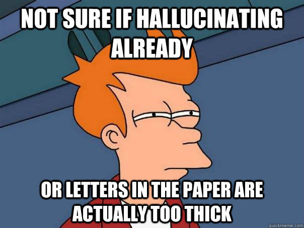 Not sure if hallucinating already Or letters in the paper are actually too thick  Futurama Fry