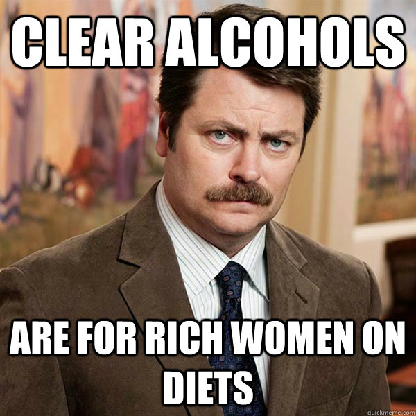 clear alcohols are for rich women on diets - clear alcohols are for rich women on diets  Advice Ron Swanson