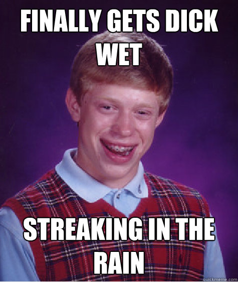 finally gets dick wet  streaking in the rain  Bad Luck Brian