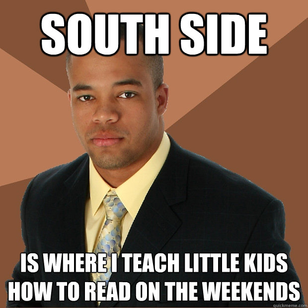 south side  is where i teach little kids how to read on the weekends  Successful Black Man
