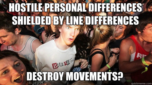 Hostile personal differences shielded by line differences
 Destroy movements?  Sudden Clarity Clarence
