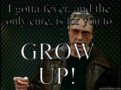 I GOTTA FEVER, AND THE ONLY CURE, IS FOR YOU TO GROW UP! Success Kid