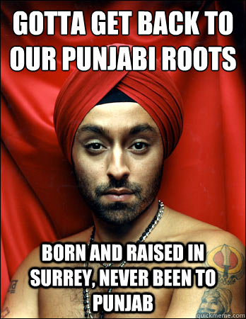 GOTTA GET BACK TO OUR PUNJABI ROOTS BORN AND RAISED IN SURREY, NEVER BEEN TO PUNJAB - GOTTA GET BACK TO OUR PUNJABI ROOTS BORN AND RAISED IN SURREY, NEVER BEEN TO PUNJAB  hipster sikh