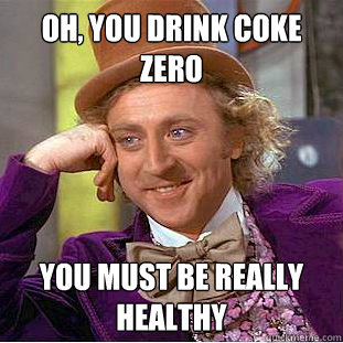 oh, you drink coke zero you must be really healthy  Condescending Wonka