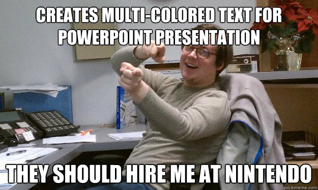 creates multi-colored text for powerpoint presentation they should hire me at nintendo - creates multi-colored text for powerpoint presentation they should hire me at nintendo  Scumbag Coworker