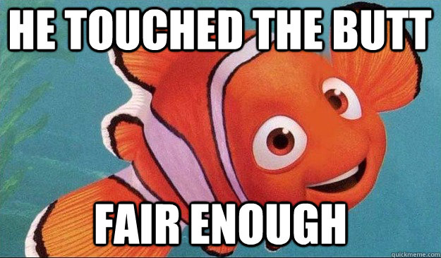 He touched the Butt Fair Enough  Fair Enough Fish