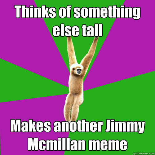 Thinks of something else tall Makes another Jimmy Mcmillan meme  Over-used quote gibbon