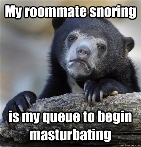 My roommate snoring is my queue to begin masturbating  Confession Bear