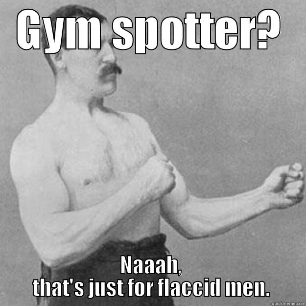 GYM SPOTTER? NAAAH, THAT'S JUST FOR FLACCID MEN. overly manly man