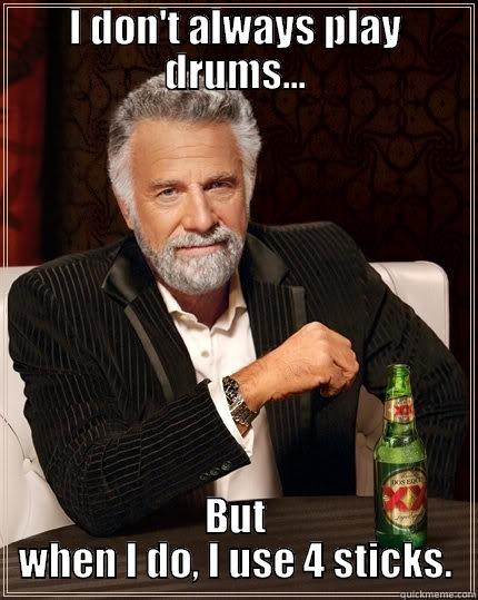 I DON'T ALWAYS PLAY DRUMS... BUT WHEN I DO, I USE 4 STICKS. The Most Interesting Man In The World