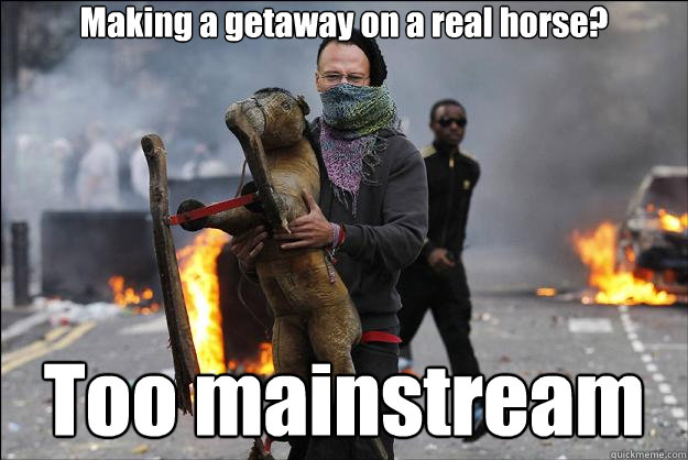 Making a getaway on a real horse? Too mainstream  Hipster Rioter