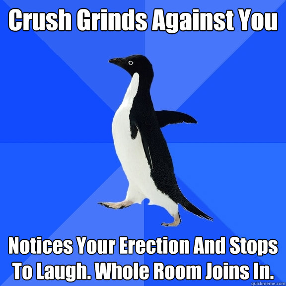 Crush Grinds Against You Notices Your Erection And Stops To Laugh. Whole Room Joins In.  Socially Awkward Penguin