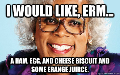 I Would Like, Erm... A Ham, Egg, and Cheese Biscuit and some Erange Juirce.  