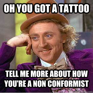Oh you got a tattoo Tell me more about how you're a non conformist  Condescending Wonka