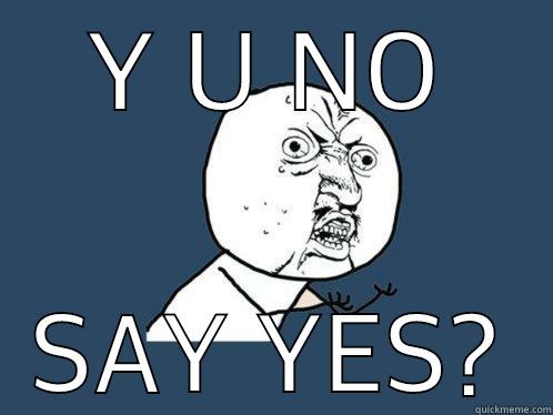 Y U NO SAY YES? Y U No