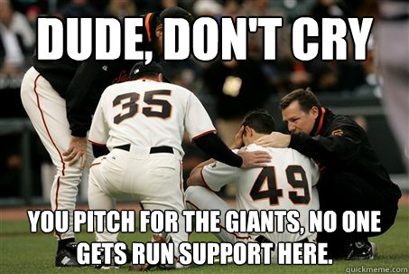 Dude, Don't Cry You pitch for the Giants, no one gets run support here. - Dude, Don't Cry You pitch for the Giants, no one gets run support here.  Giants Suck