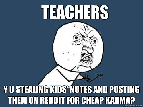 TEACHERS y u stealing kids' notes and posting them on reddit for cheap karma?  Y U No