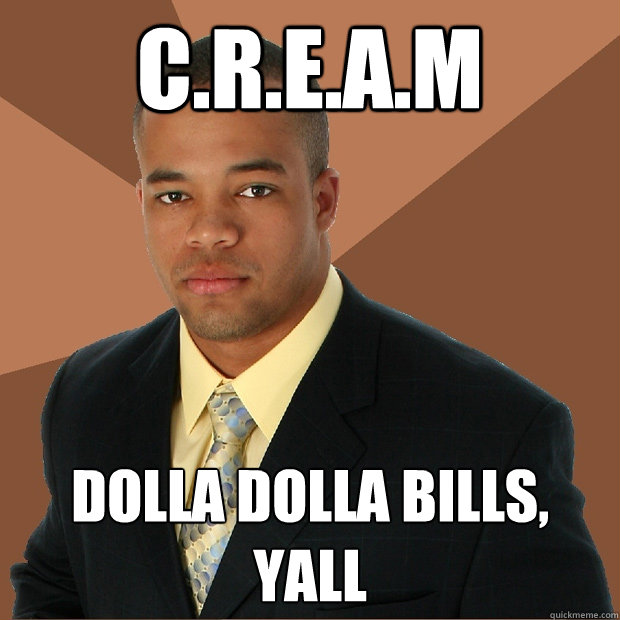 C.R.E.A.M dolla dolla bills, yall  Successful Black Man
